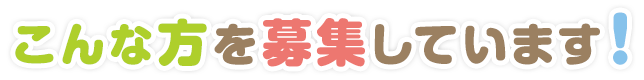 こんな方を募集しています！